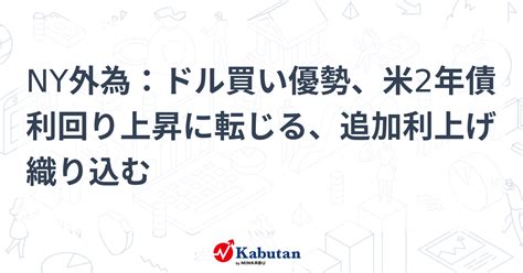 Ny外為：ドル買い優勢、米2年債利回り上昇に転じる、追加利上げ織り込む 通貨 株探ニュース