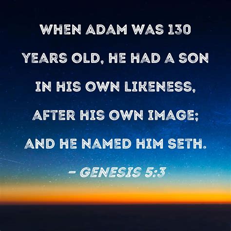 Genesis 5:3 When Adam was 130 years old, he had a son in his own