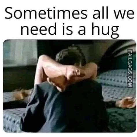 Sometimes All We Need Is A Hug Funny Memes R Failgags