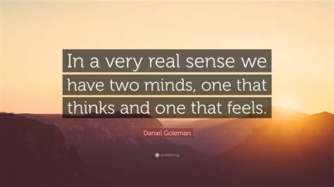 Daniel Goleman Quote In A Very Real Sense We Have Two Minds One That