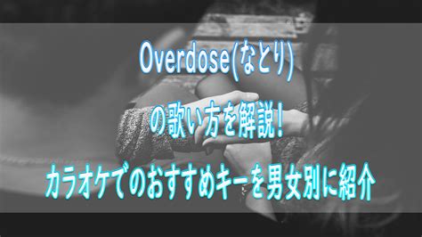 Overdose（なとり）の歌い方を解説！ カラオケでのおすすめキーを女性、男性別にいくつなのか紹介 ボイトレマニア