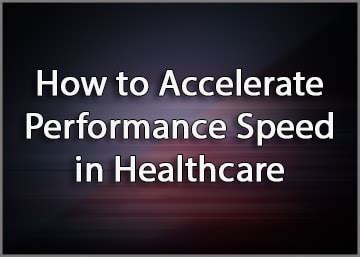 How to Accelerate Performance Speed in Healthcare