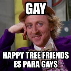Meme Willy Wonka GAY HAPPY TREE FRIENDS ES PARA GAYS