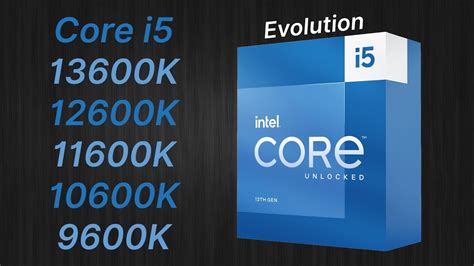 Intel Core I5 13600K Vs 12600K Vs 11600K Vs 10600K Vs 9600K 2018 2022