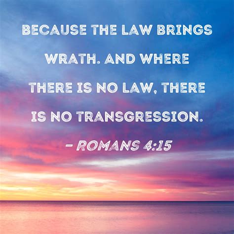 Romans 4:15 because the law brings wrath. And where there is no law