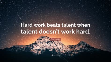 Tim Notke Quote: “Hard work beats talent when talent doesn’t work hard.”