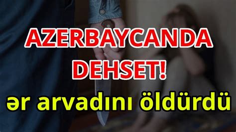 AZERBAYCANDA DEHSET ər arvadını öldürdü xeberler son xeberler bugun