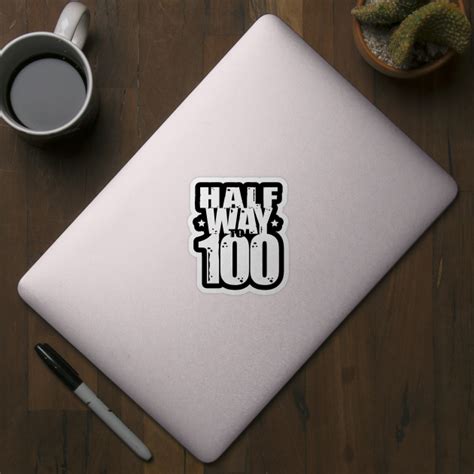 Halfway To 100 Funny 50th Birthday 50th Birthday T Sticker