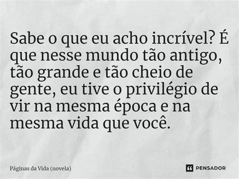 ⁠sabe O Que Eu Acho Incrível É Que Páginas Da Vida Novela Pensador