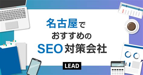 【2024年】名古屋でおすすめのseo対策会社10選｜名古屋で実績のあるseo会社を紹介 リードクリエーション株式会社