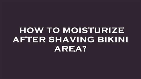 How To Moisturize After Shaving Bikini Area Youtube