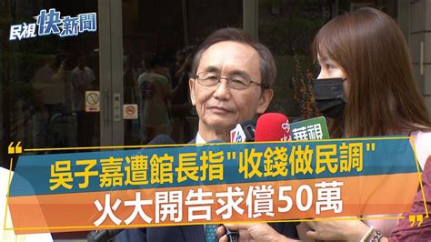 快新聞／遭館長指「收錢做民調」 吳子嘉火大開告求償50萬－民視新聞 Youtube