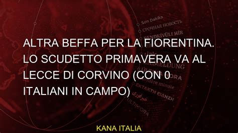 Altra Beffa Per La Fiorentina Lo Scudetto Primavera Va Al Lecce Di