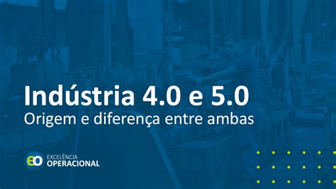 Indústria 4 0 e 5 0 Origem e diferença entre ambas Excelência