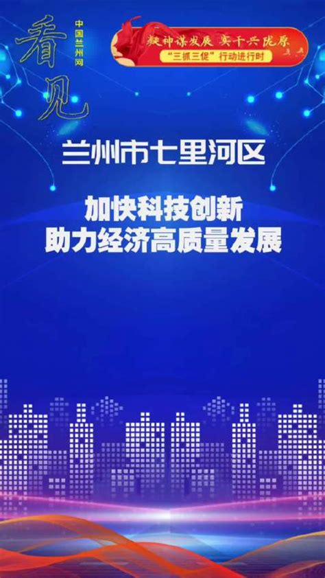 看见 兰州市七里河区加快科技创新助力经济高质量发展甘肃省兰州市新浪新闻