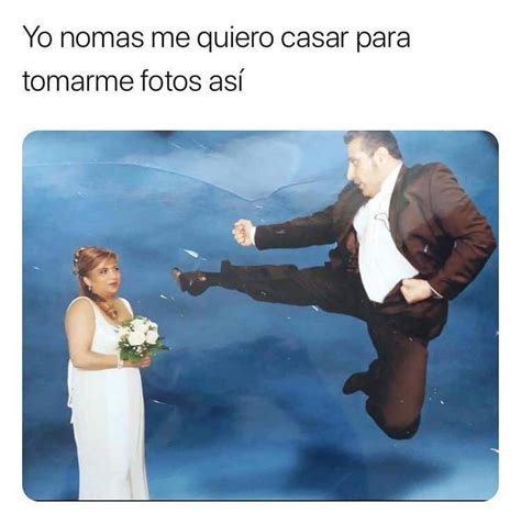 Yo Nomas Me Quiero Casar Para Tomarme Fotos Así Memes