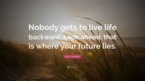 Ann Landers Quote: “Nobody gets to live life backward. Look ahead, that