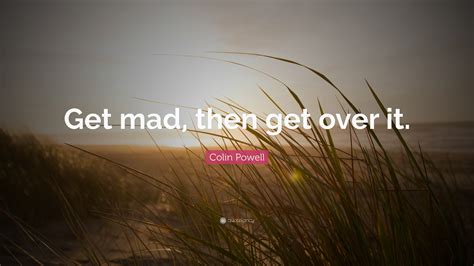 Colin Powell Quote: “Get mad, then get over it.”