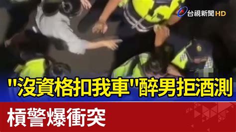 沒資格扣我車 醉男拒酒測 槓警爆衝突 Youtube