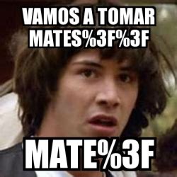 Meme Keanu Reeves Vamos A Tomar Mates 3F 3F Mate 3F 28061427