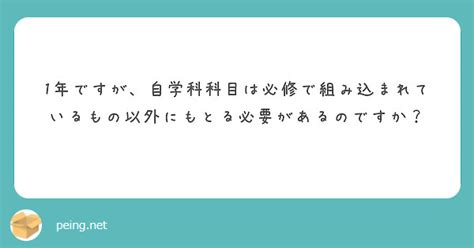 1年ですが、自学科科目は必修で組み込まれているもの以外にもとる必要があるのですか？ Peing 質問箱