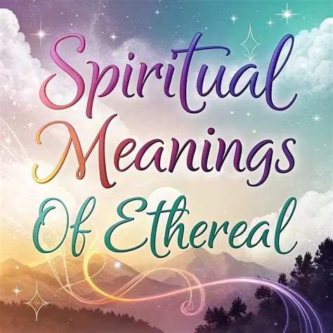 Unveiling The Otherworldly Meaning And Usage A Comprehensive Guide To The Ethereal