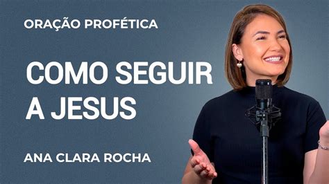 ORAÇÃO PROFÉTICA COMO SEGUIR A JESUS ANA CLARA ROCHA YouTube