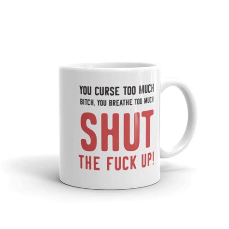 You Curse Too Much Bitch You Breath Too Much Shut The Fuck Up Mug Funny Mug Naughty Mug Adult