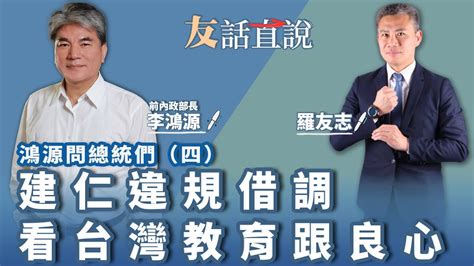 【友話直說】李鴻源問總統們（四）建仁違規借調 看台灣教育跟良心｜來賓：前內政部長 李鴻源＋羅友志 ｜2 1 23 Youtube