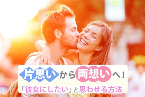 片思いから両想いへ！「彼女にしたいな」と思わせる方法6つ 恋愛up！