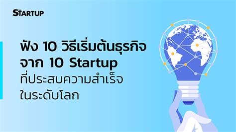 ฟัง 10 วิธีเริ่มต้นธุรกิจ จาก 10 Startup ที่ประสบความสำเร็จในระดับโลก