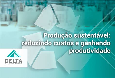 Produ O Sustent Vel Reduzindo Custos E Ganhando Produtividade Delta