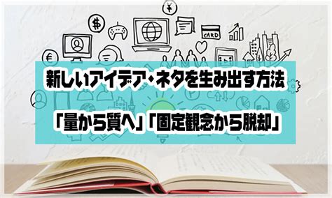 新しいアイデア・ネタを生み出す方法「量から質へ」「固定観念から脱却」