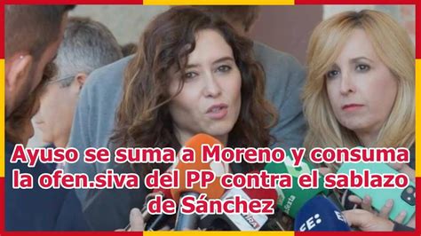 Ayuso Se Suma A Moreno Y Consuma La Ofen Siva Del Pp Contra El Sablazo