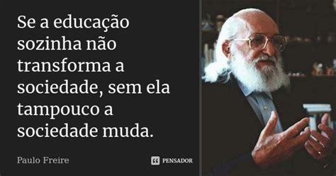 Se A Educação Sozinha Não Transforma Paulo Freire Pensador