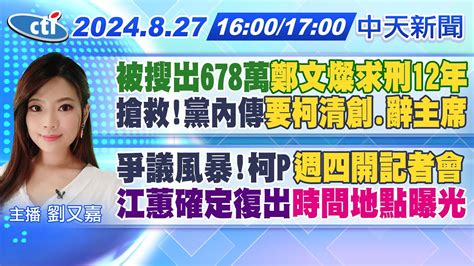 【8 27即時新聞】被搜出678萬鄭文燦求刑12年｜搶救 黨內傳要柯清創辭主席｜爭議風暴 柯p週四開記者會｜江蕙確定復出時間地點曝光｜劉又嘉報新聞 20240827 中天新聞ctinews