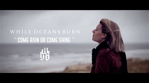 While Oceans Burn Come Rain Or Come Shine Music Video Youtube