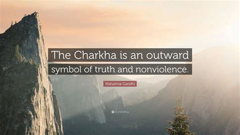 Mahatma Gandhi Quote: “The Charkha is an outward symbol of truth and ...