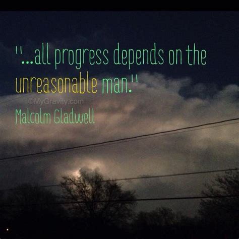 All Progress Depends On The Unreasonable Man Malcolm Gladwell