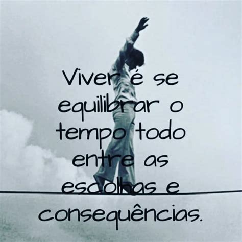 Viver é se equilibrar o tempo todo entre as escolhas e consequências