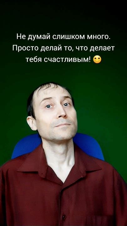 Не думай слишком много. Просто делай то, что делает тебя счастливым ...