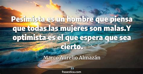 Marco Aurelio Almazán frase Pesimista es un hombre que piensa que