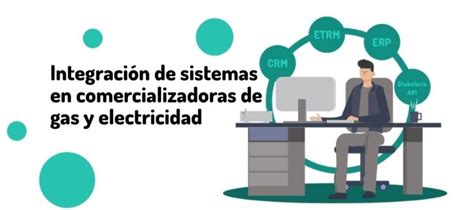 Ventajas De La Integraci N De Sistemas En Comercializadoras De Energ A