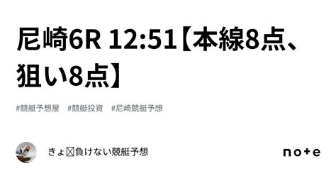 尼崎6r 12 51【本線8点、狙い8点】｜きょ🛥負けない競艇予想