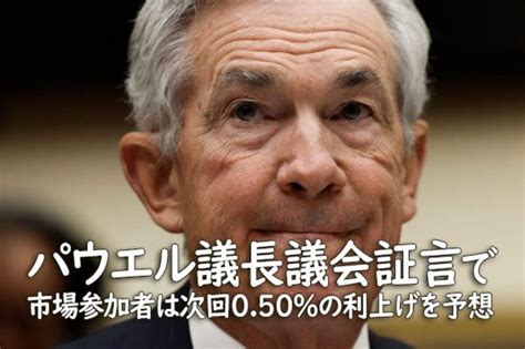 パウエル議長議会証言で市場参加者は次回050％の利上げを予想 トウシル 楽天証券の投資情報メディア