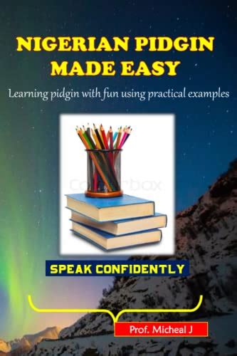 Nigerian Pidgin Made Easy Learning Pidgin English With Fun Using Practical Examples By Prof