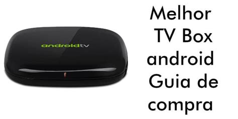 Melhor Tv Box Android Guia De Compra Tv Box K Funciona Super