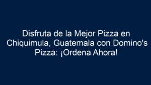 Disfruta De La Mejor Pizza En Chiquimula Guatemala Con Domino S Pizza