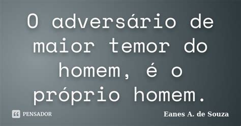 O Adversário De Maior Temor Do Homem Eanes A De Souza Pensador