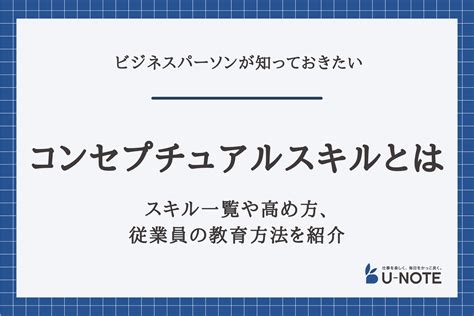 コンセプチュアルスキルとは？スキル一覧や高め方、従業員の教育方法を紹介 U Note[ユーノート] 仕事を楽しく、毎日をかっこ良く。